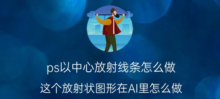 ps以中心放射线条怎么做 这个放射状图形在AI里怎么做？